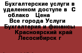 Бухгалтерские услуги в удаленном доступе в 1С облако › Цена ­ 5 000 - Все города Услуги » Бухгалтерия и финансы   . Красноярский край,Лесосибирск г.